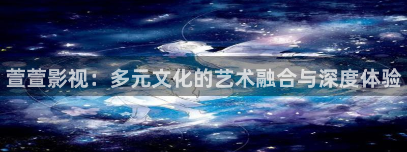 丫丫4410青苹果影院：萱萱影视：多元文化的艺术融合与深度体验