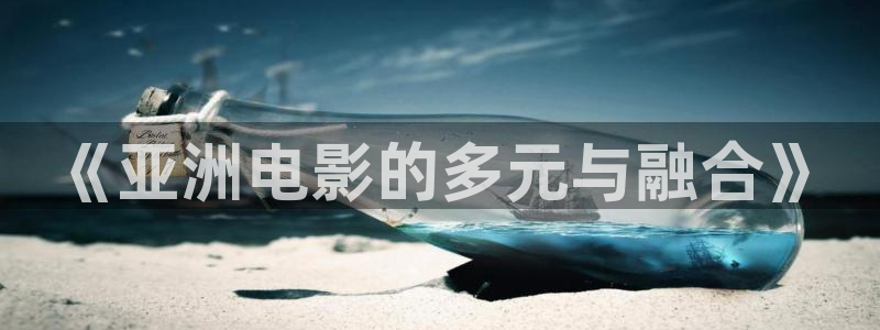 丫丫影院免费在线看电影：《亚洲电影的多元与融合》